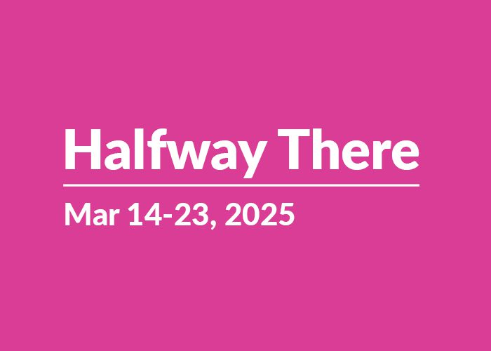 Halfway There | March 14-23, 2025