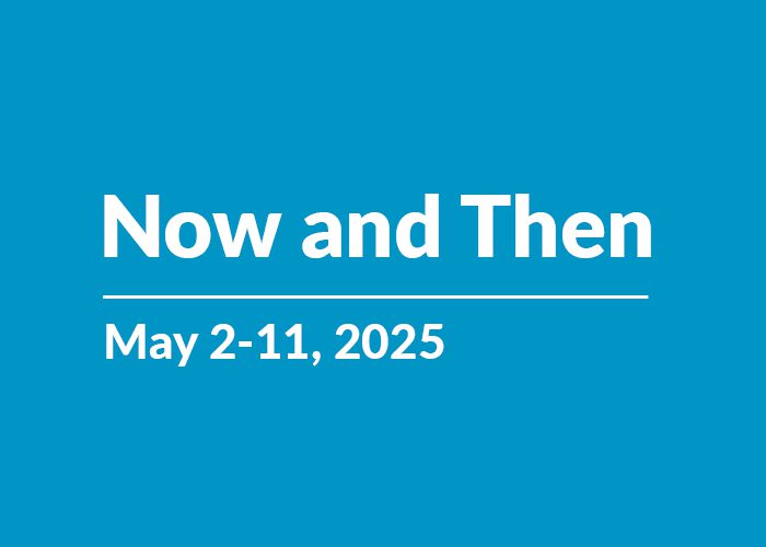 Now and Then | May 2-11, 2025